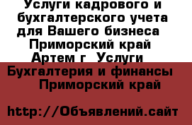 Услуги кадрового и бухгалтерского учета для Вашего бизнеса - Приморский край, Артем г. Услуги » Бухгалтерия и финансы   . Приморский край